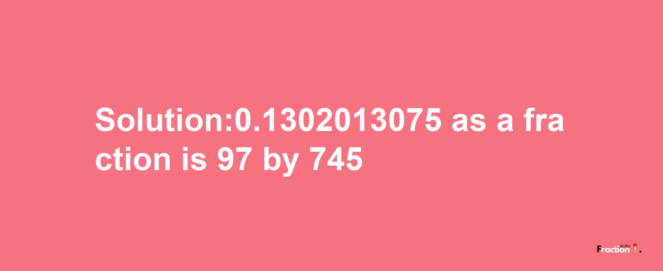 Solution:0.1302013075 as a fraction is 97/745