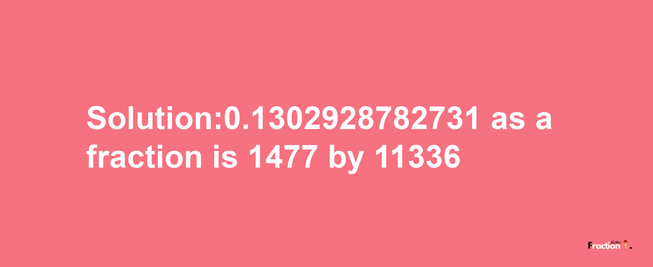 Solution:0.1302928782731 as a fraction is 1477/11336