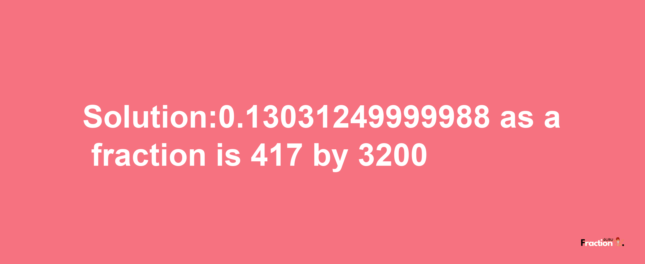 Solution:0.13031249999988 as a fraction is 417/3200