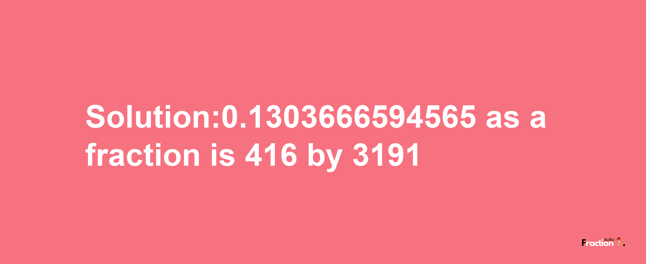 Solution:0.1303666594565 as a fraction is 416/3191