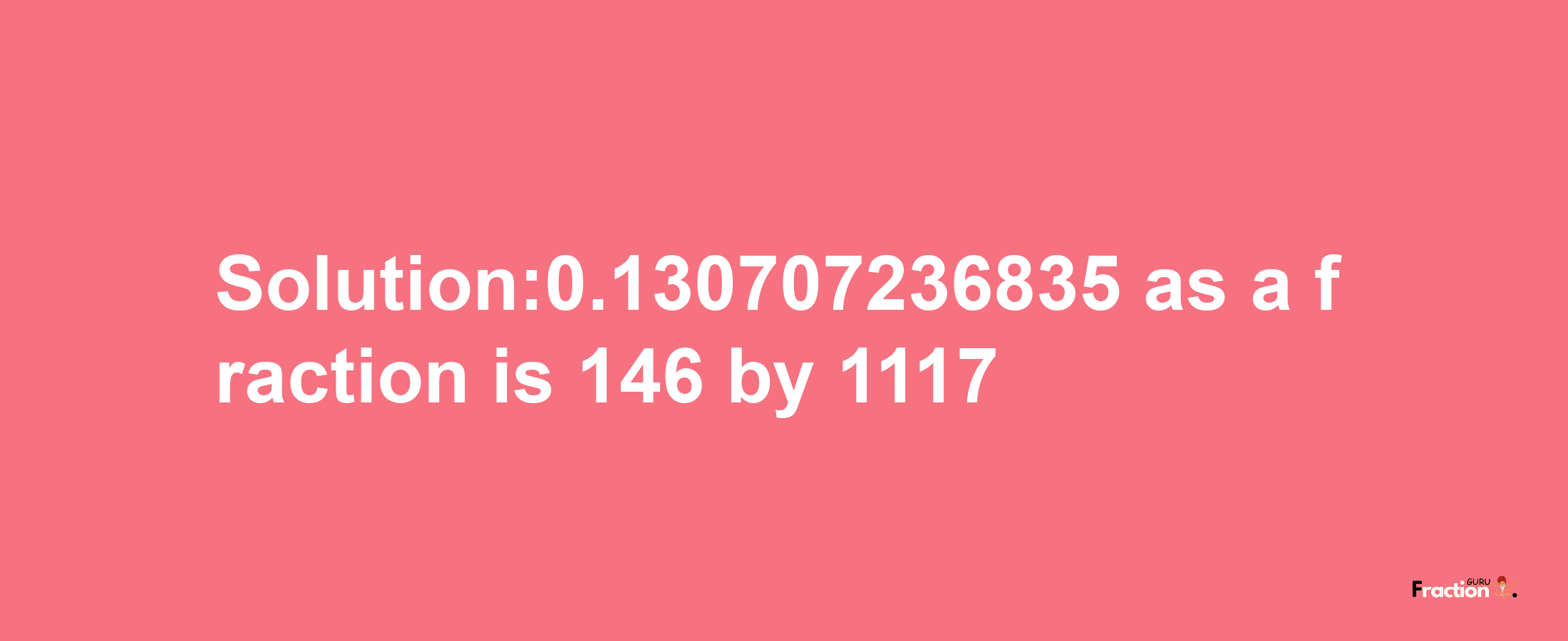 Solution:0.130707236835 as a fraction is 146/1117