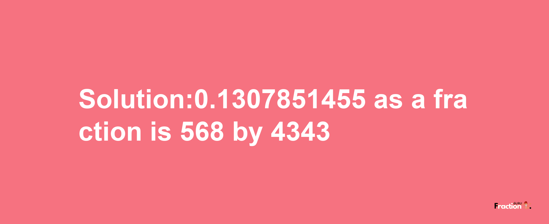 Solution:0.1307851455 as a fraction is 568/4343