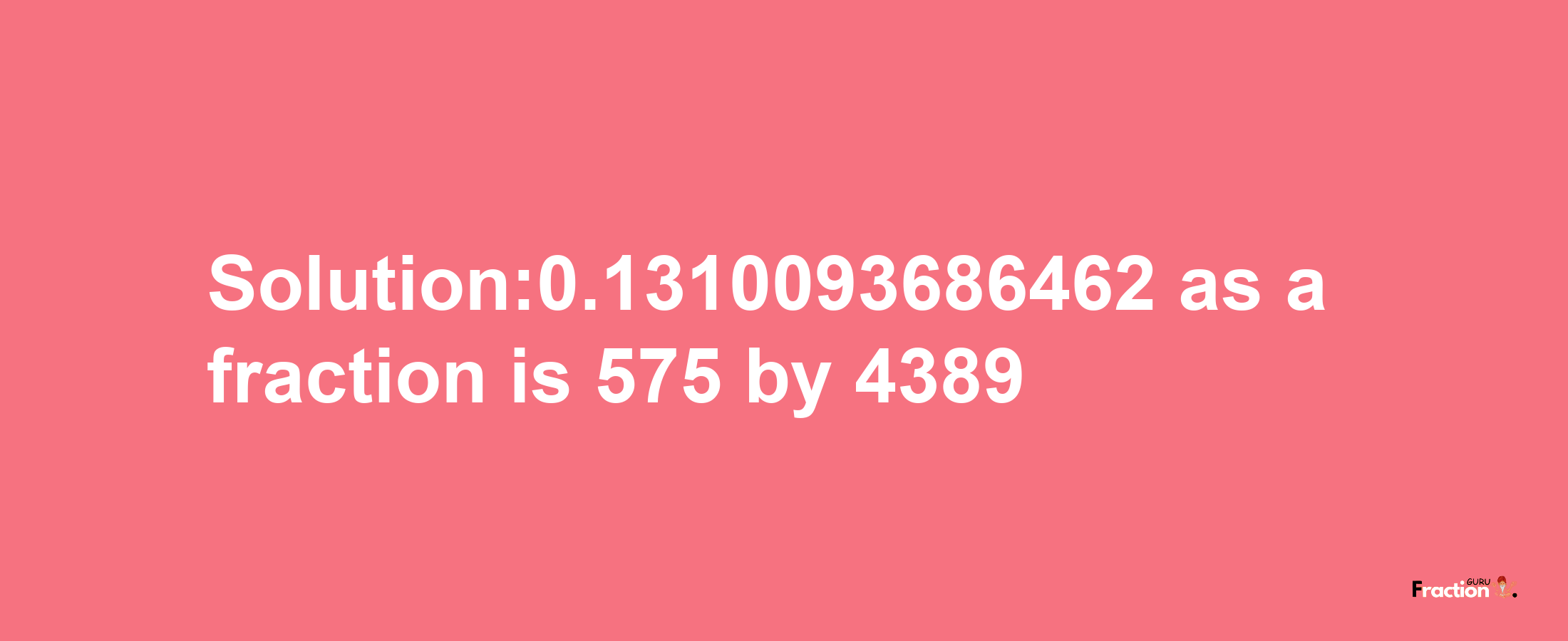 Solution:0.1310093686462 as a fraction is 575/4389