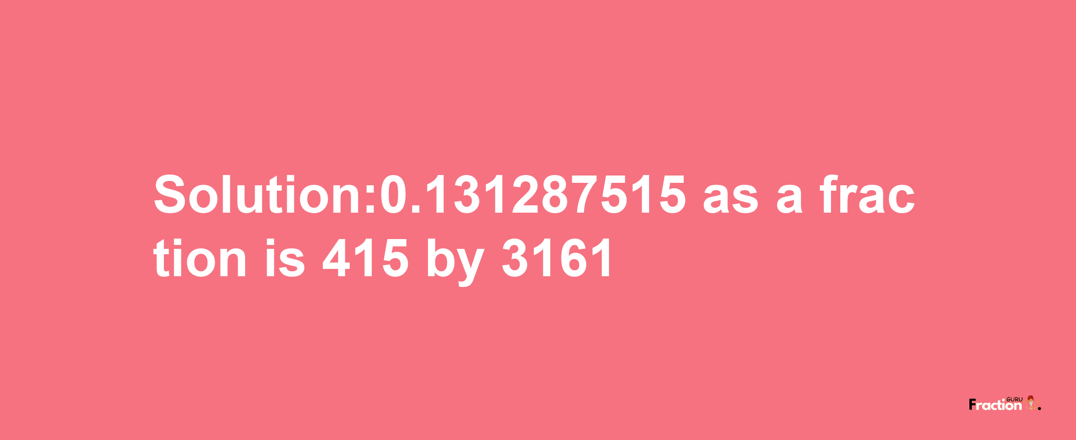 Solution:0.131287515 as a fraction is 415/3161