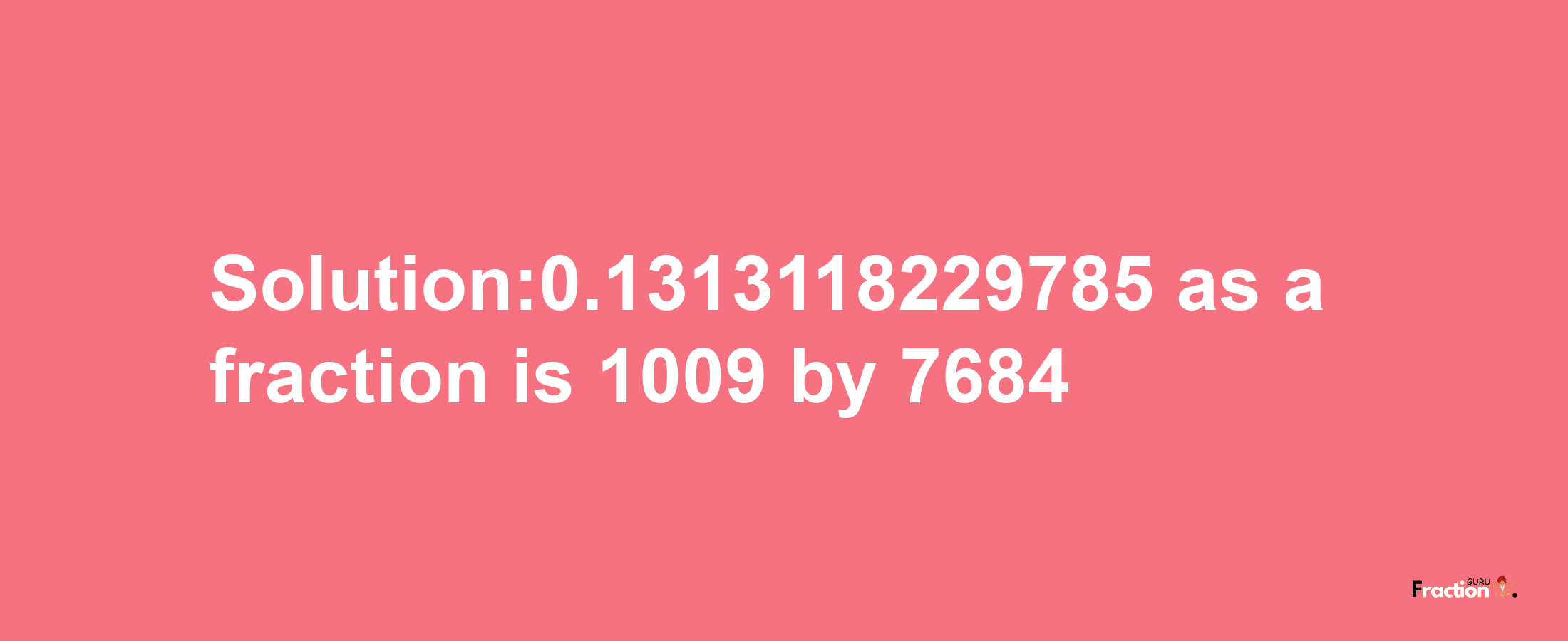 Solution:0.1313118229785 as a fraction is 1009/7684