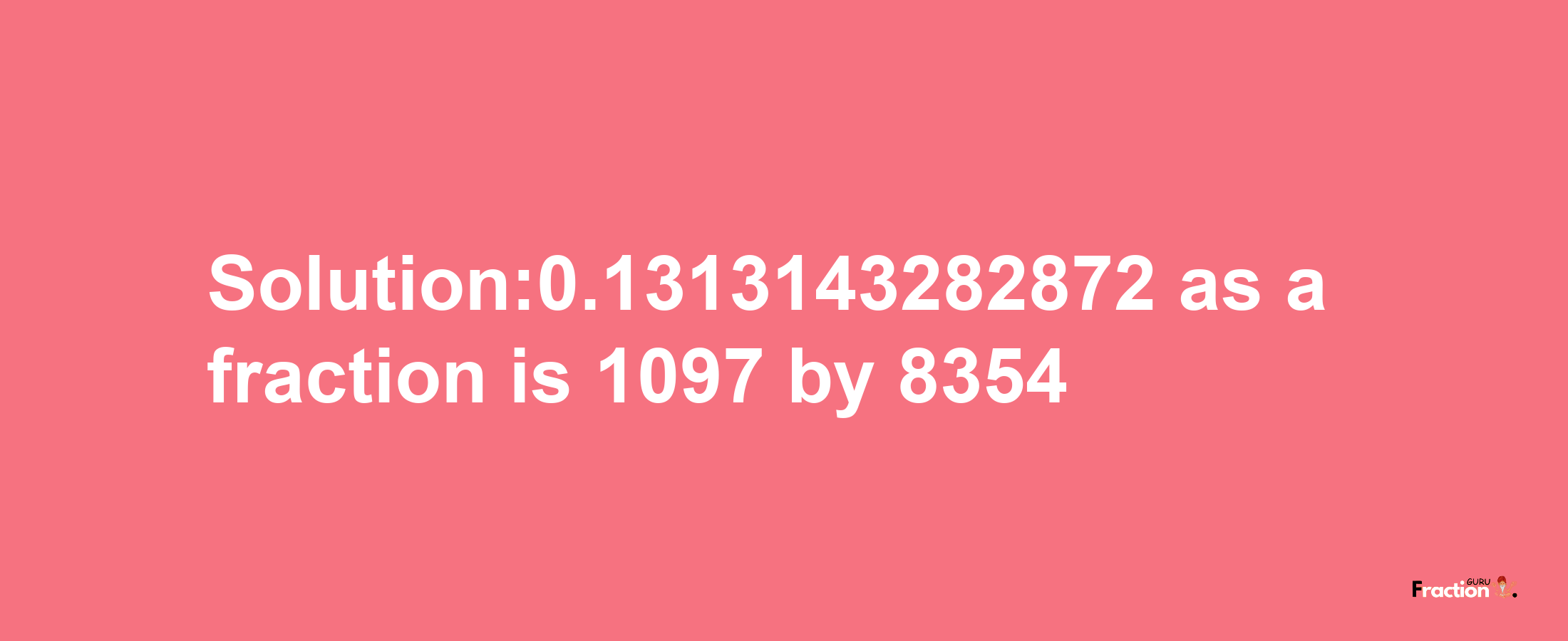 Solution:0.1313143282872 as a fraction is 1097/8354