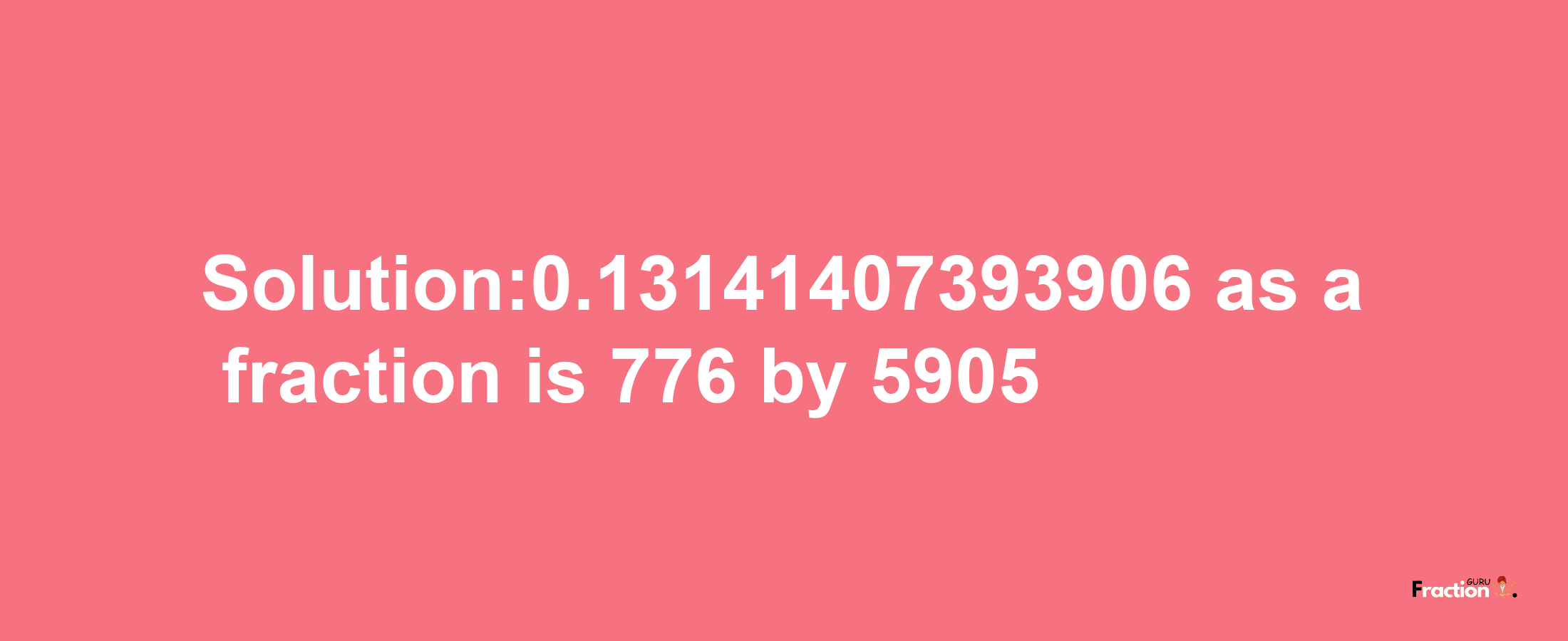 Solution:0.13141407393906 as a fraction is 776/5905