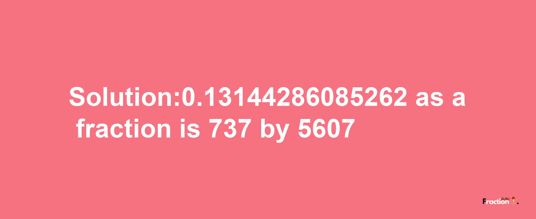 Solution:0.13144286085262 as a fraction is 737/5607