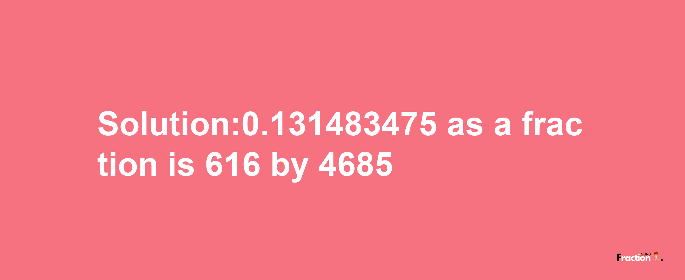 Solution:0.131483475 as a fraction is 616/4685