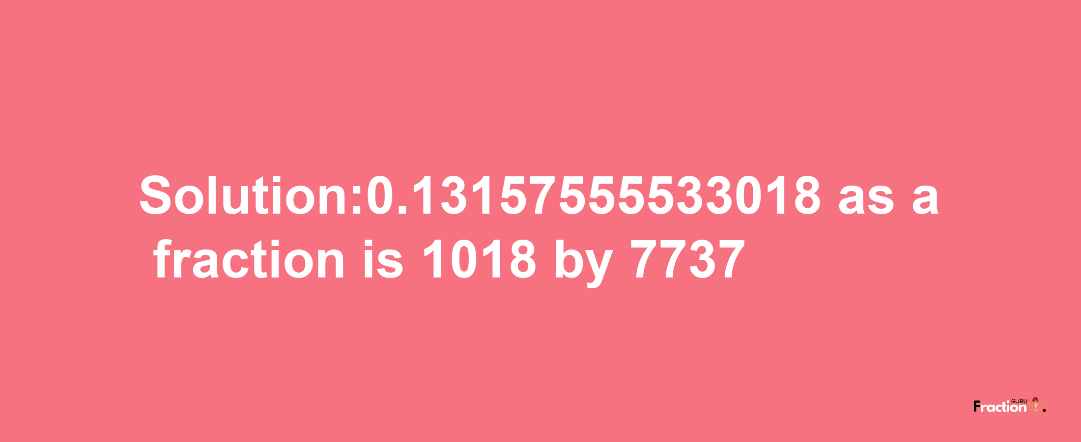 Solution:0.13157555533018 as a fraction is 1018/7737