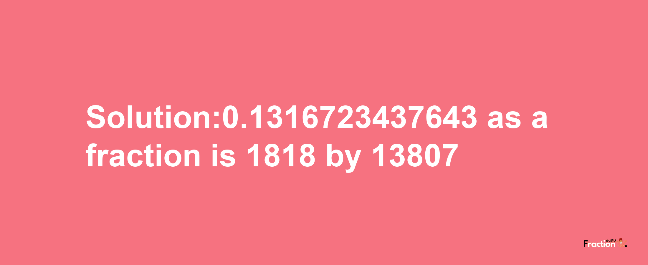 Solution:0.1316723437643 as a fraction is 1818/13807