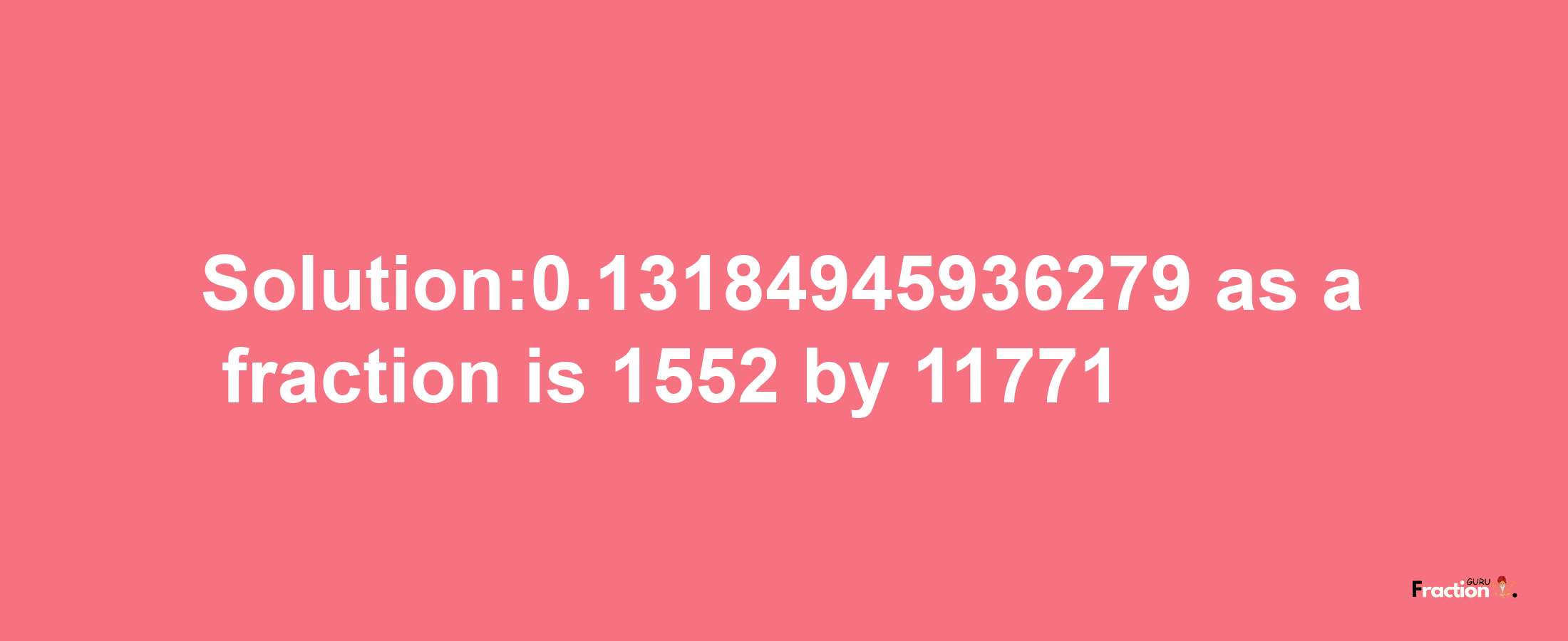 Solution:0.13184945936279 as a fraction is 1552/11771