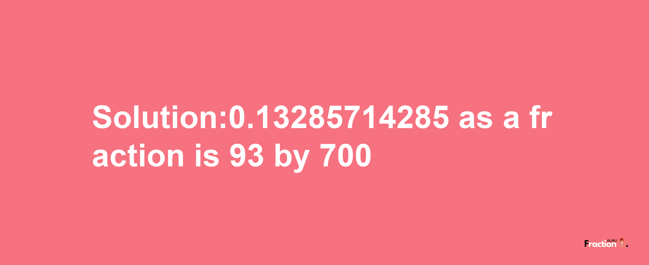 Solution:0.13285714285 as a fraction is 93/700