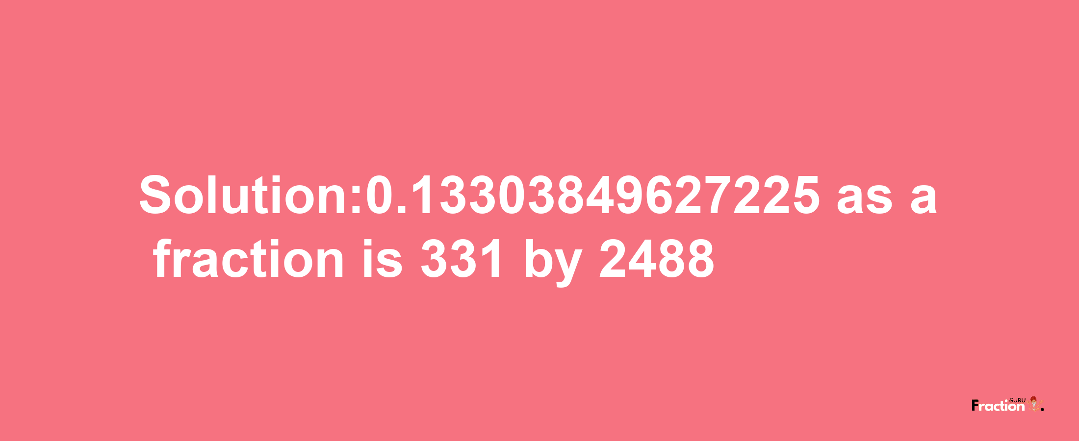 Solution:0.13303849627225 as a fraction is 331/2488