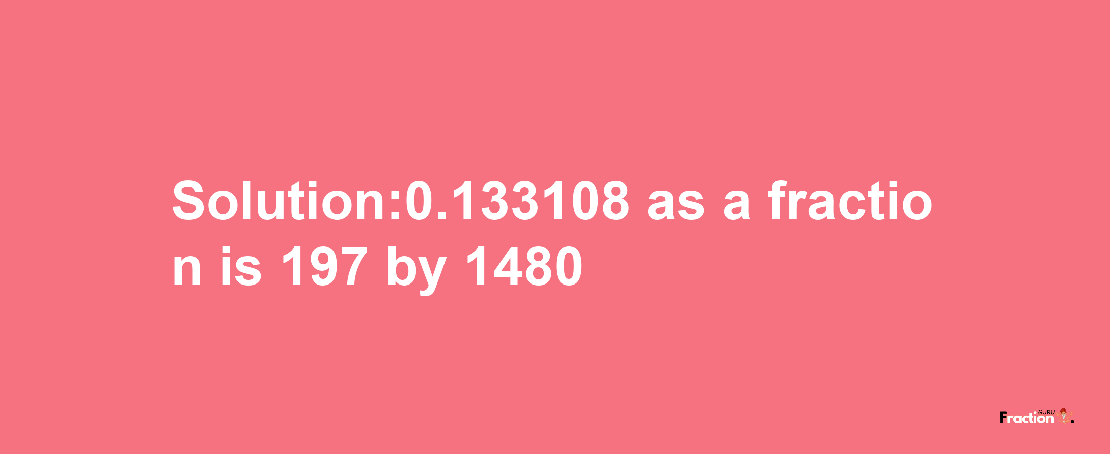 Solution:0.133108 as a fraction is 197/1480