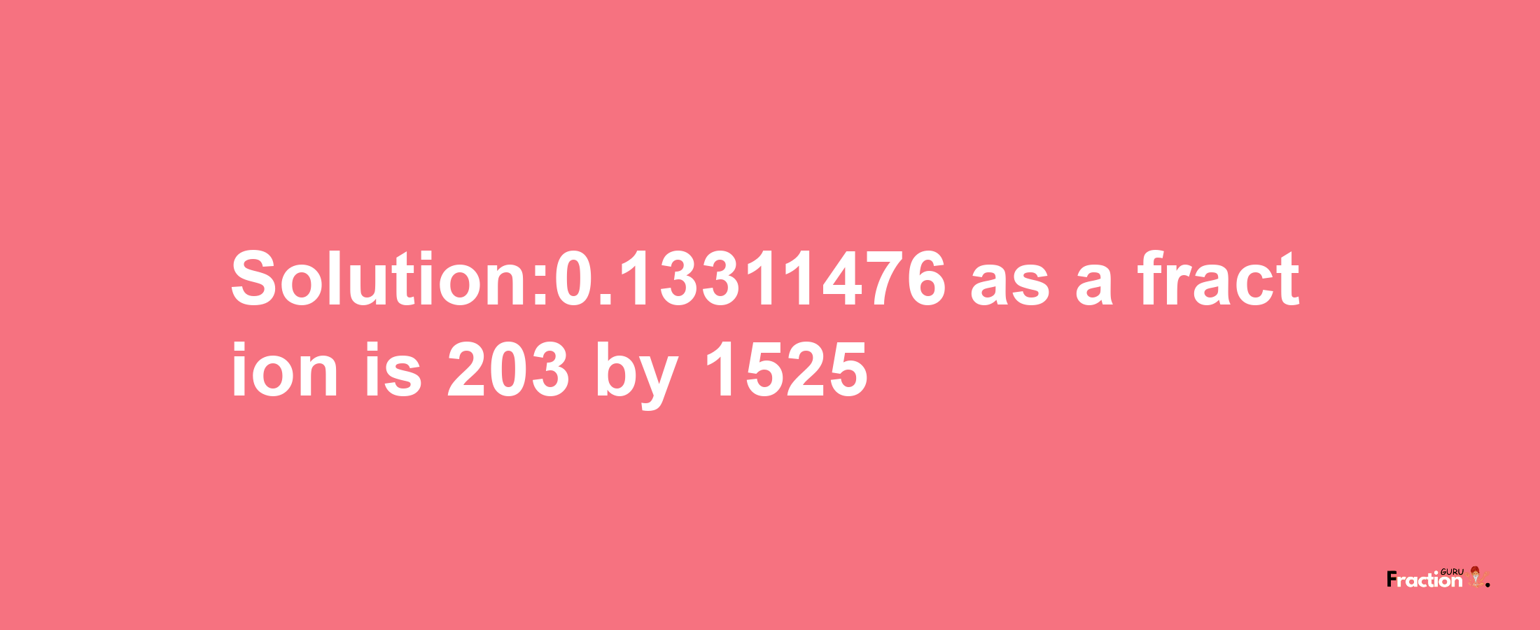 Solution:0.13311476 as a fraction is 203/1525