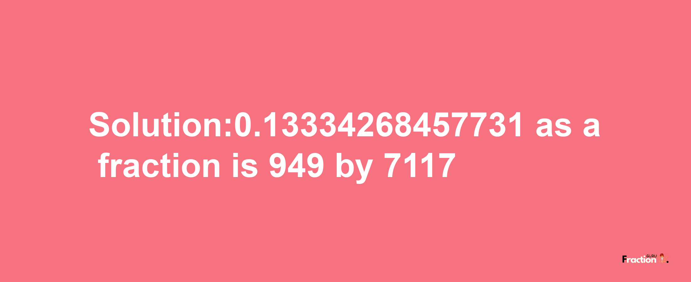 Solution:0.13334268457731 as a fraction is 949/7117