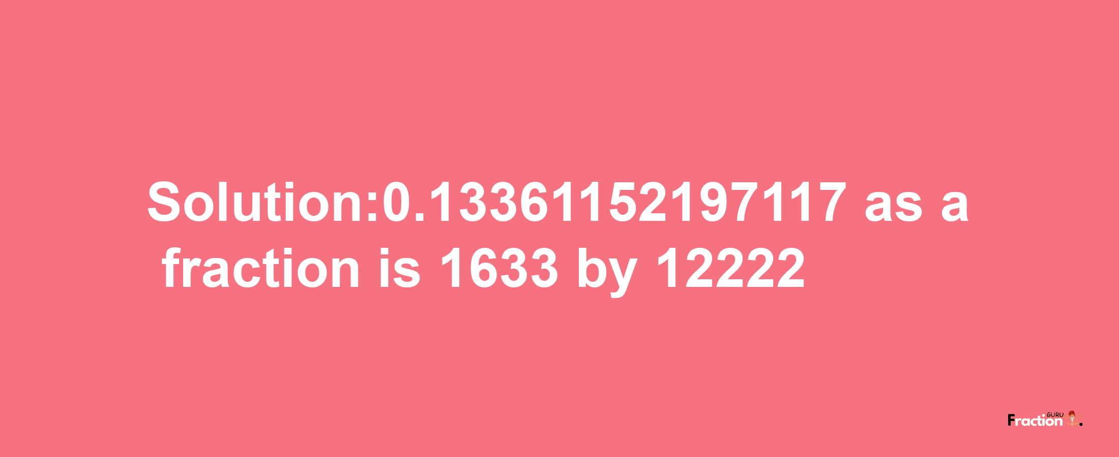 Solution:0.13361152197117 as a fraction is 1633/12222