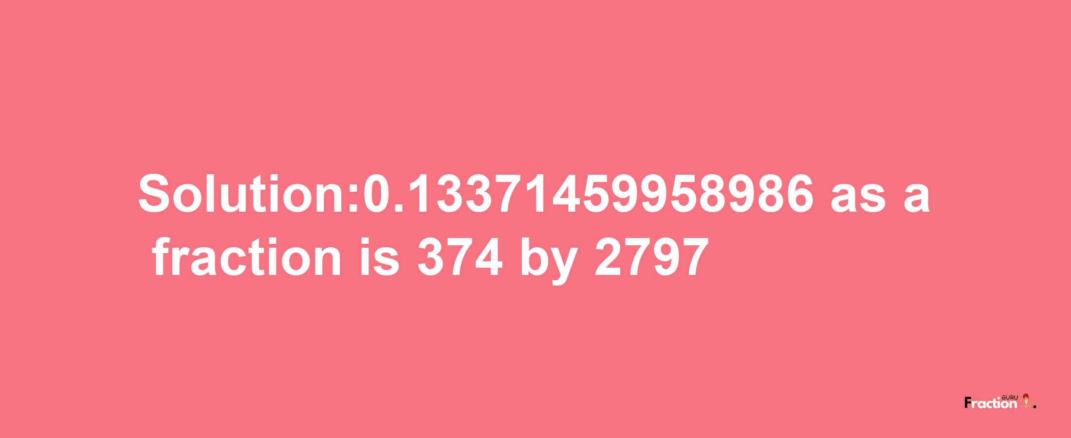 Solution:0.13371459958986 as a fraction is 374/2797