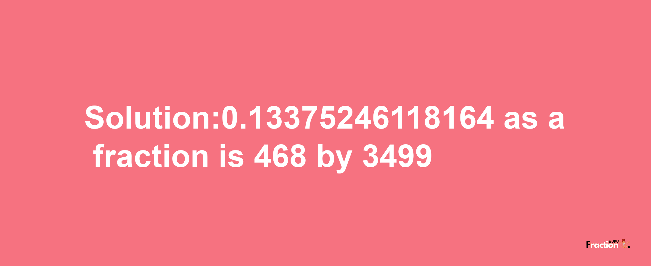 Solution:0.13375246118164 as a fraction is 468/3499