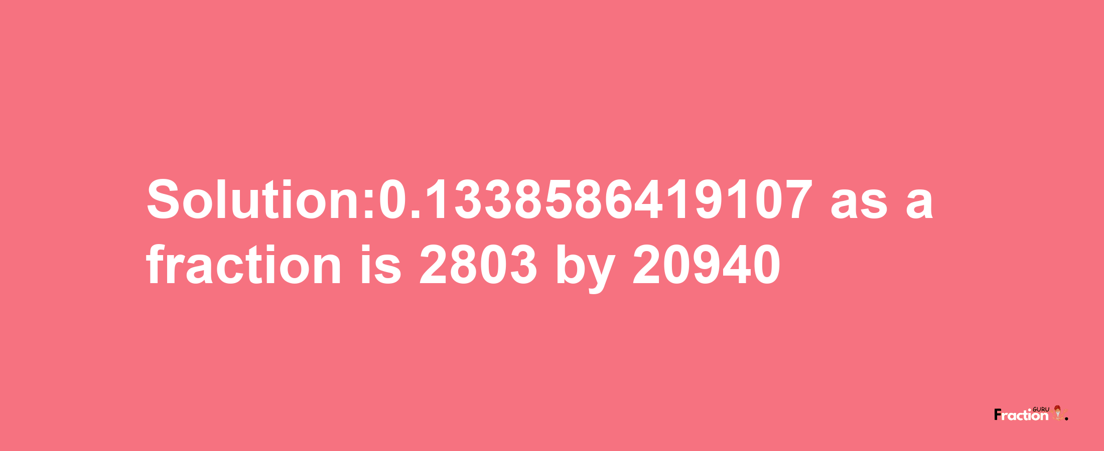 Solution:0.1338586419107 as a fraction is 2803/20940