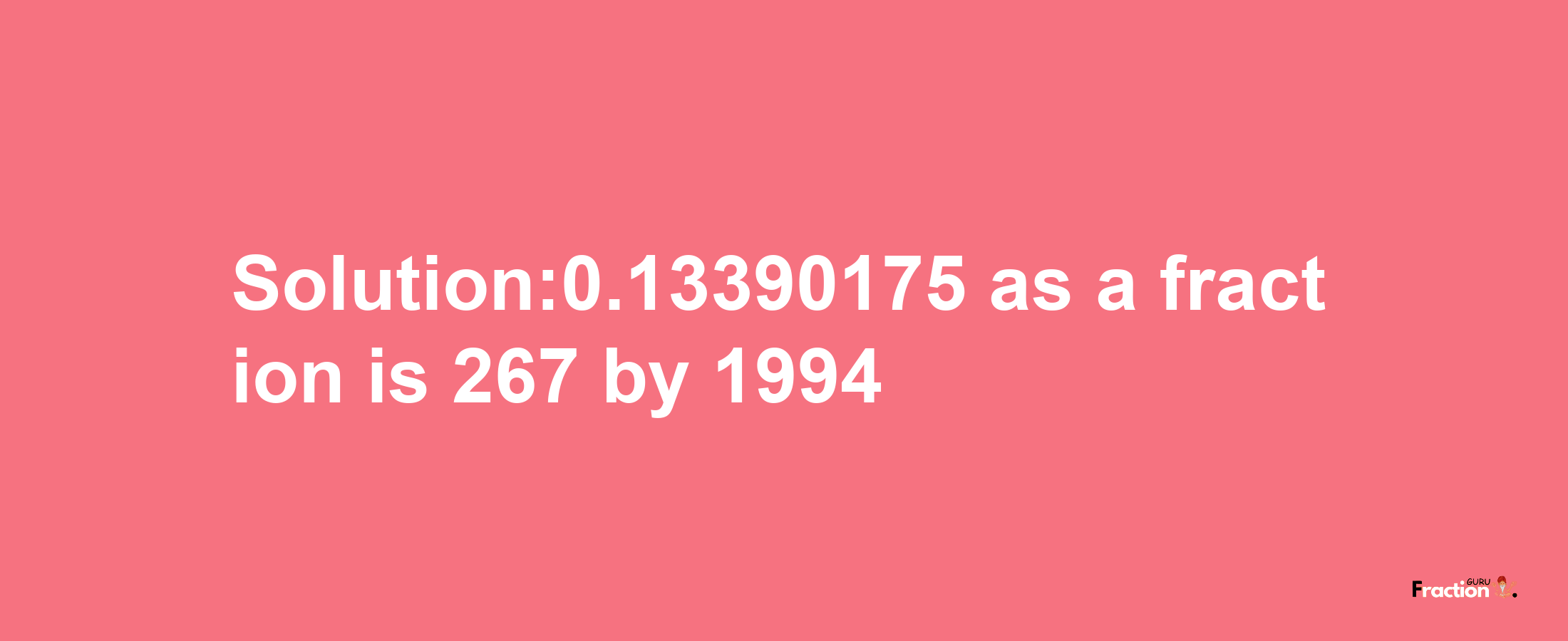 Solution:0.13390175 as a fraction is 267/1994