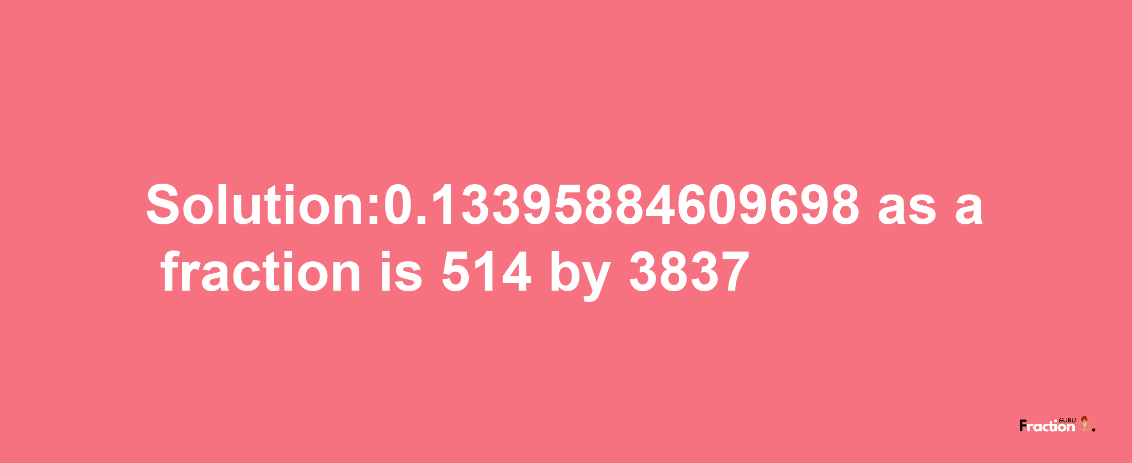 Solution:0.13395884609698 as a fraction is 514/3837