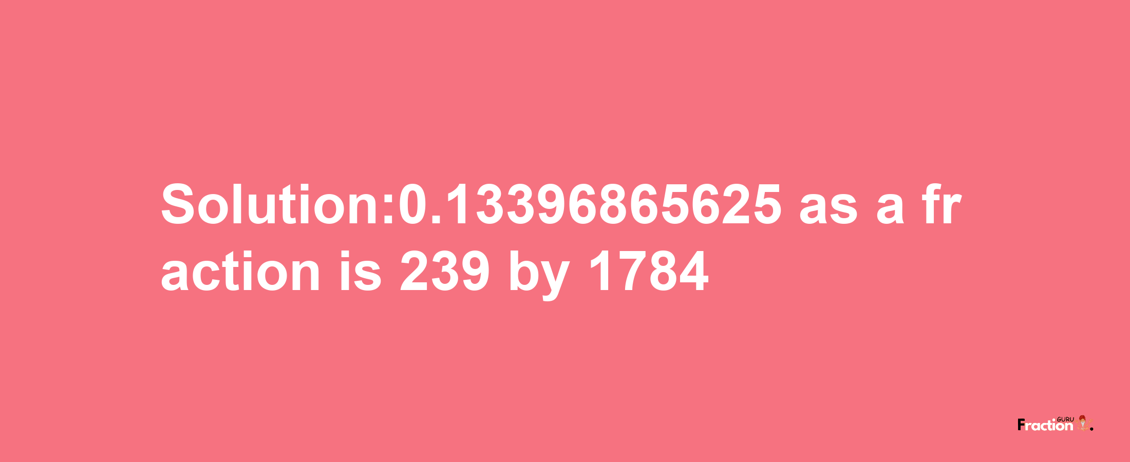 Solution:0.13396865625 as a fraction is 239/1784