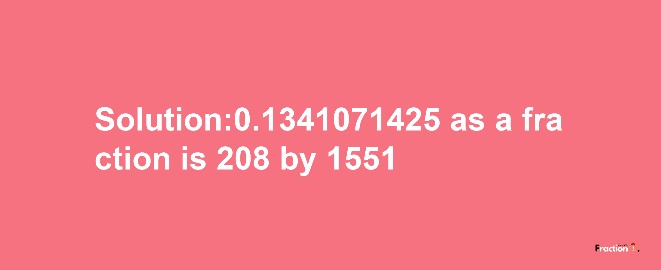 Solution:0.1341071425 as a fraction is 208/1551