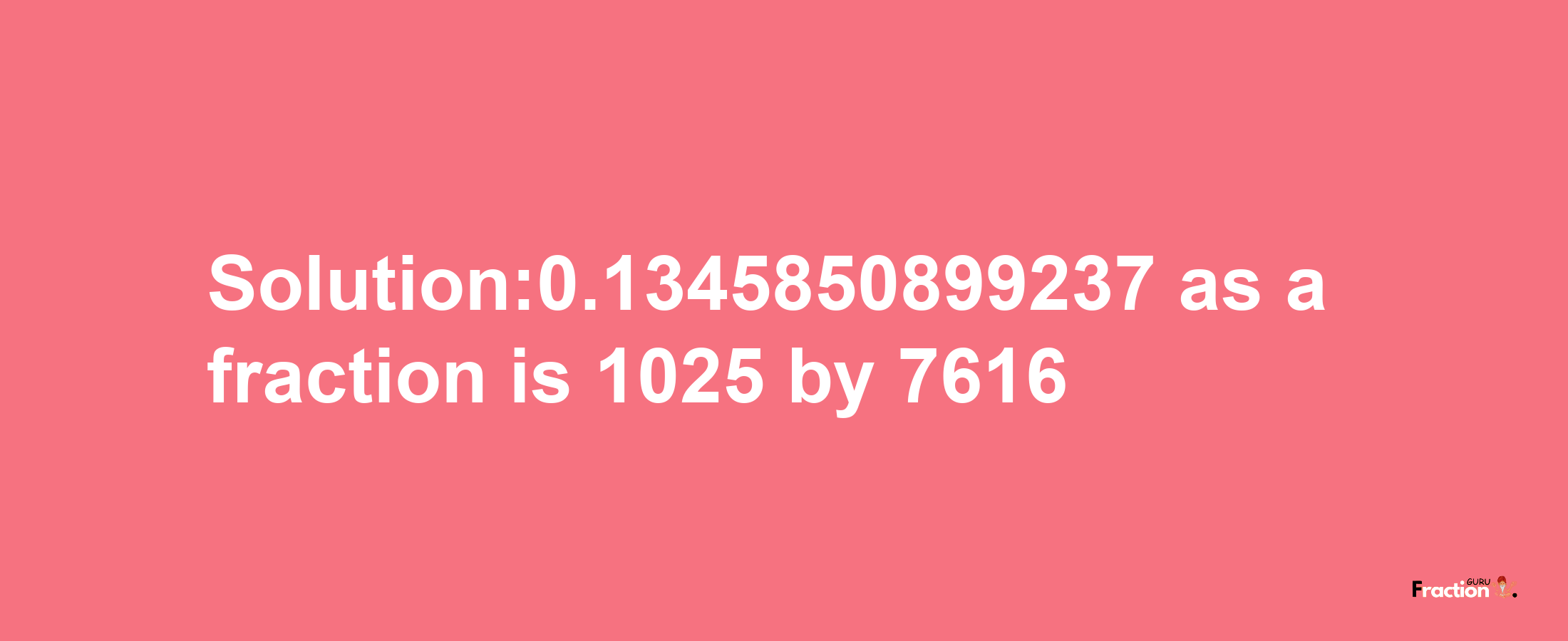 Solution:0.1345850899237 as a fraction is 1025/7616