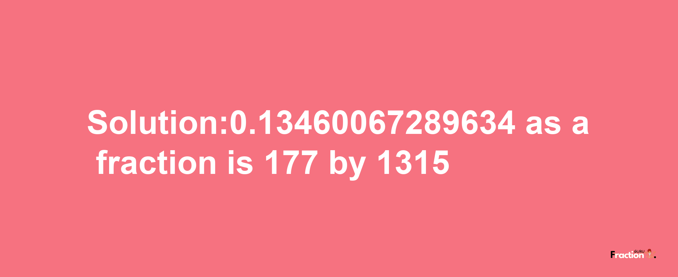 Solution:0.13460067289634 as a fraction is 177/1315