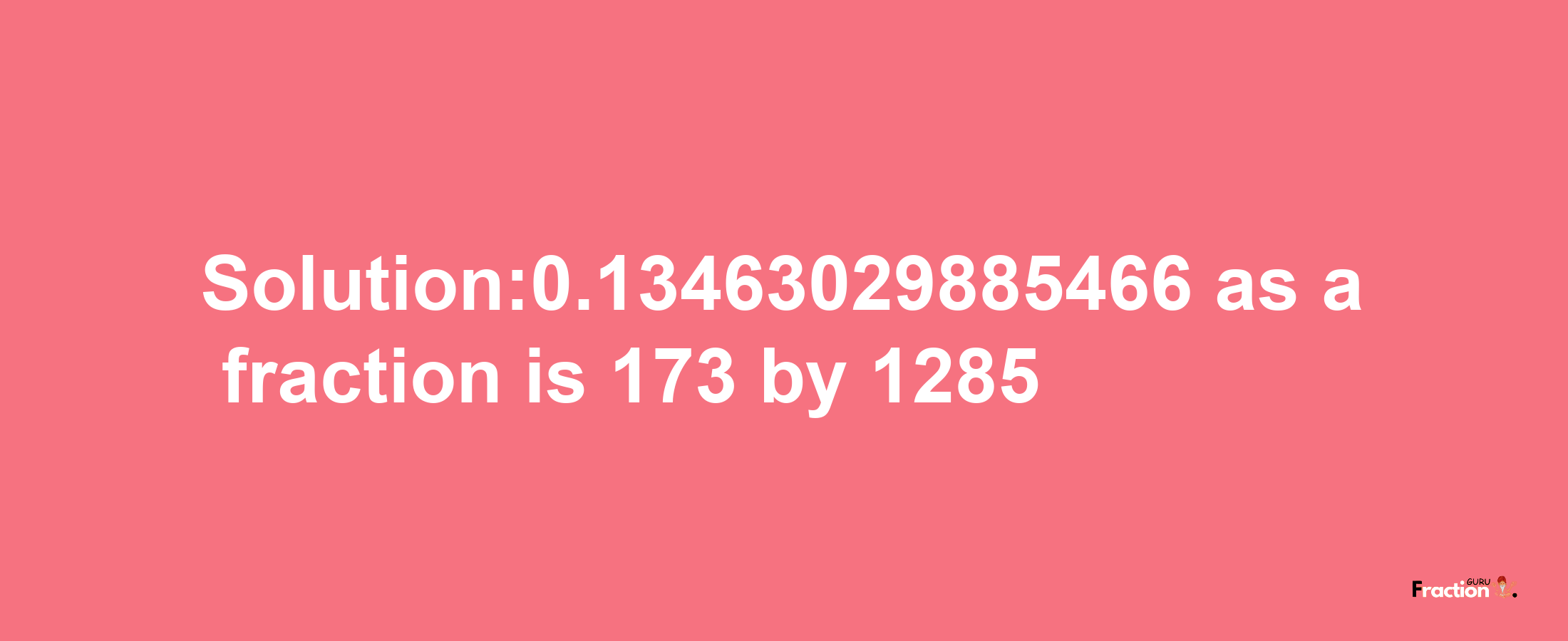 Solution:0.13463029885466 as a fraction is 173/1285