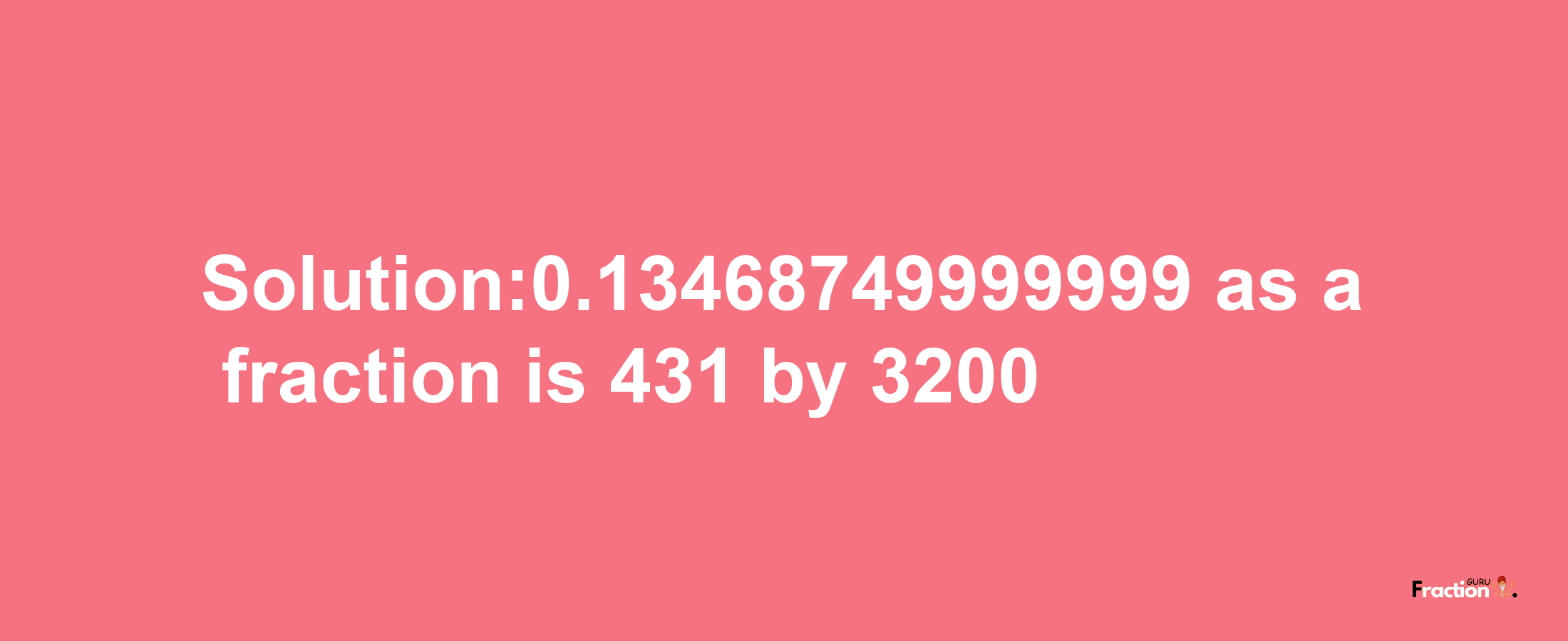 Solution:0.13468749999999 as a fraction is 431/3200