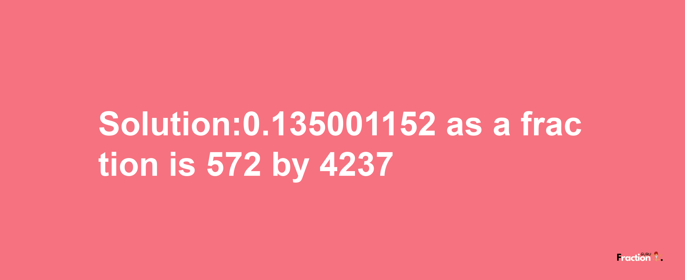 Solution:0.135001152 as a fraction is 572/4237