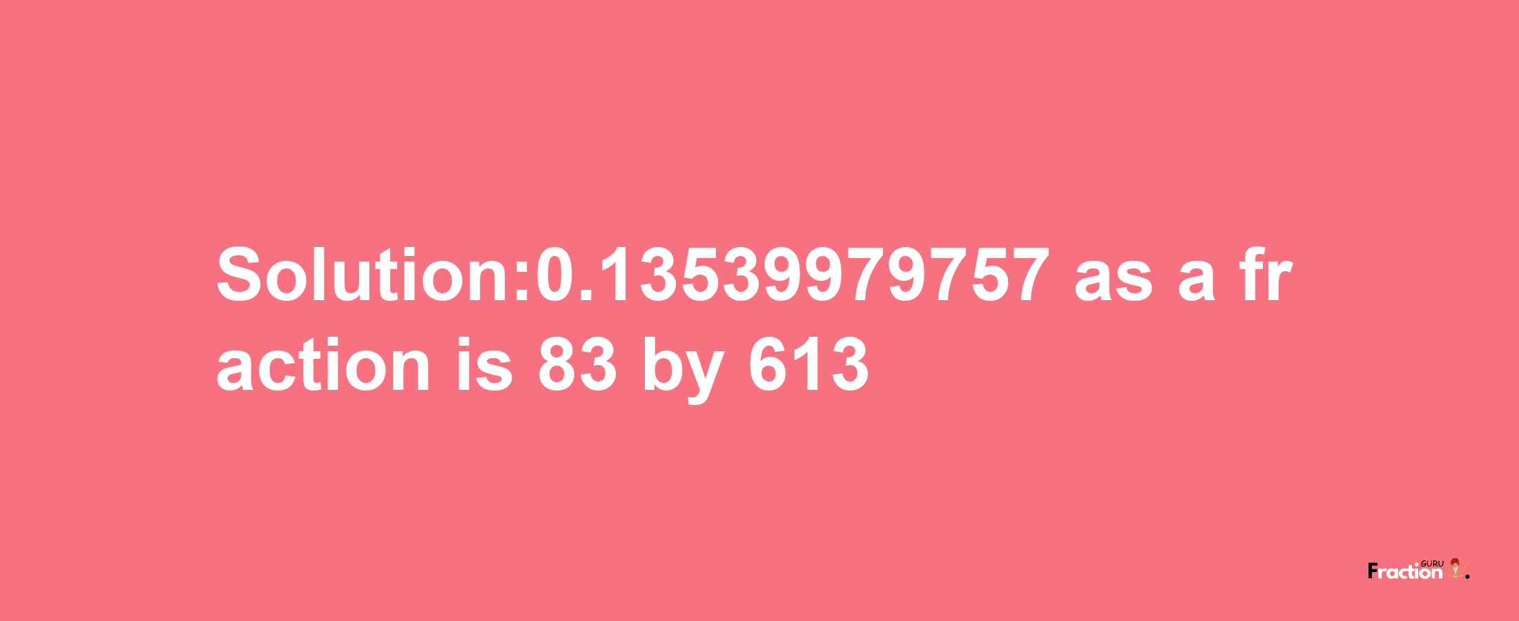 Solution:0.13539979757 as a fraction is 83/613