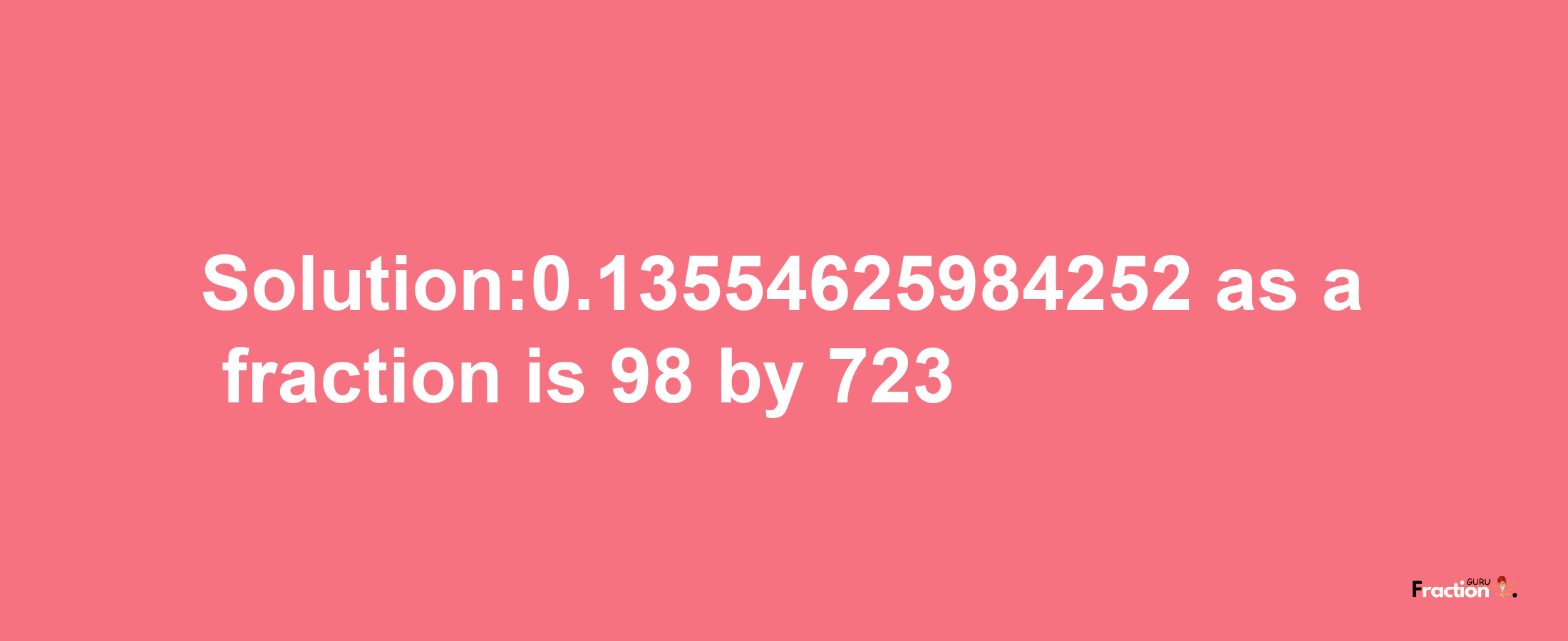 Solution:0.13554625984252 as a fraction is 98/723