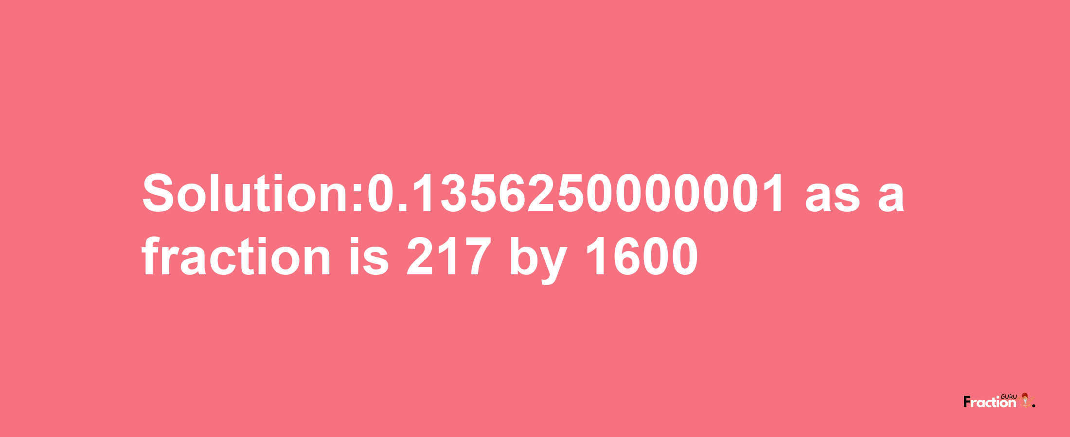 Solution:0.1356250000001 as a fraction is 217/1600