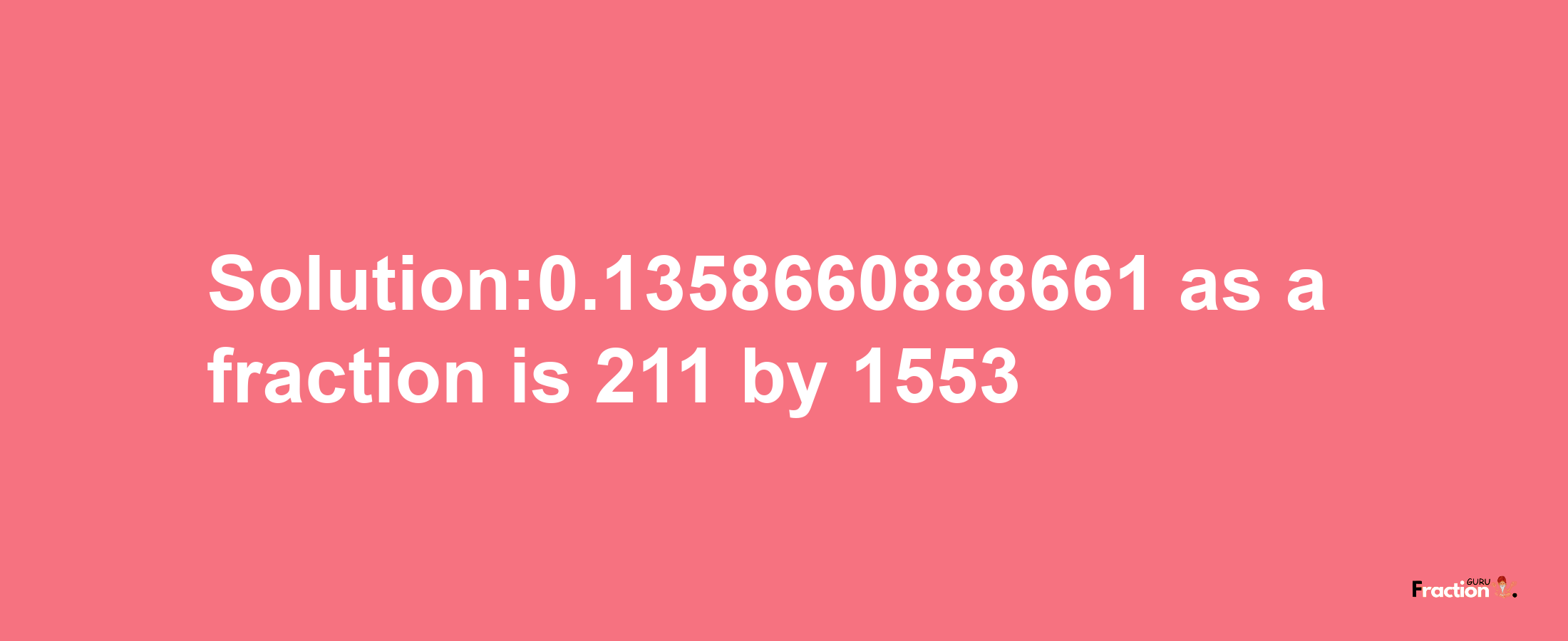 Solution:0.1358660888661 as a fraction is 211/1553