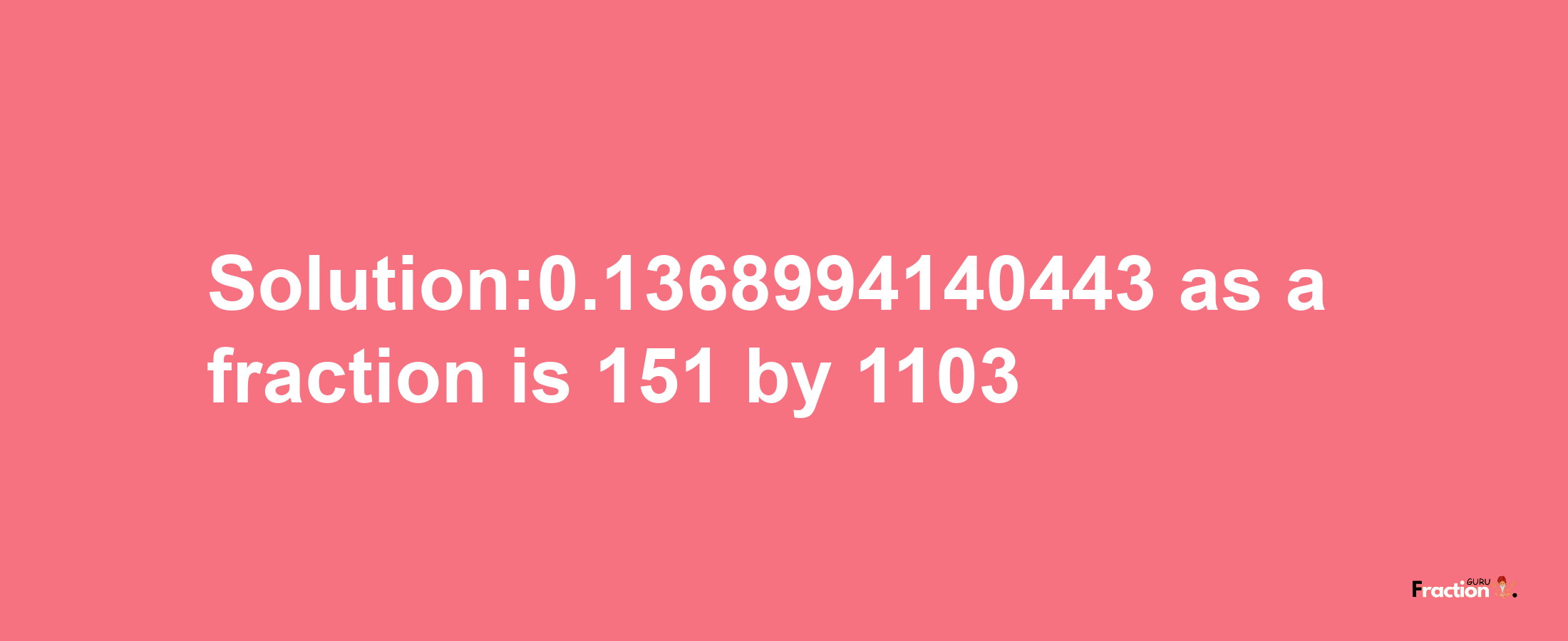 Solution:0.1368994140443 as a fraction is 151/1103