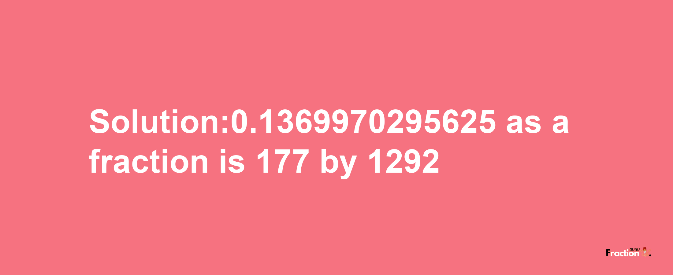 Solution:0.1369970295625 as a fraction is 177/1292