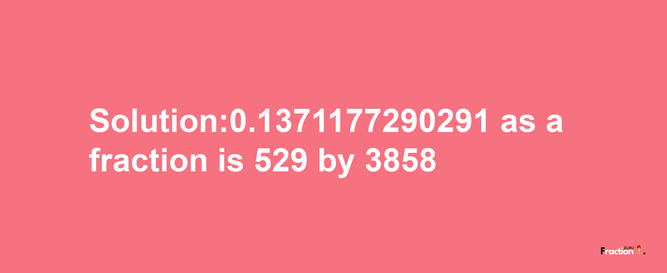 Solution:0.1371177290291 as a fraction is 529/3858