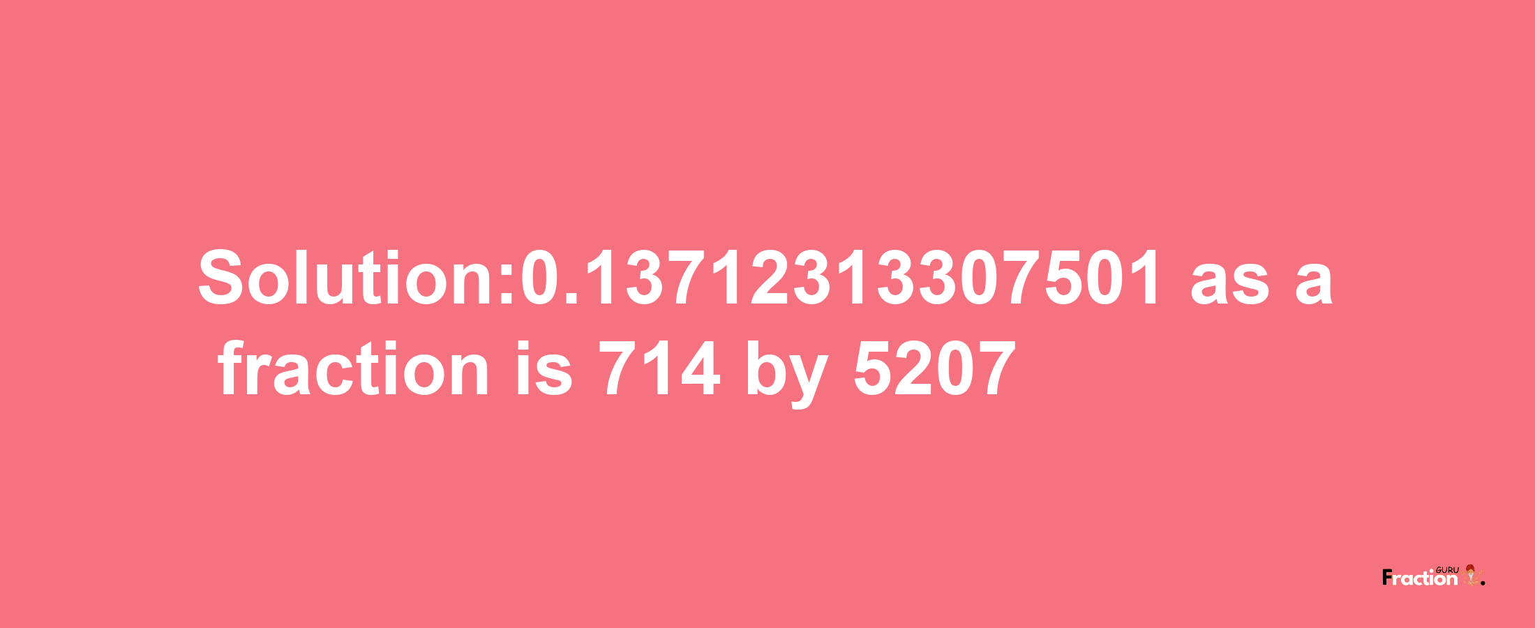 Solution:0.13712313307501 as a fraction is 714/5207