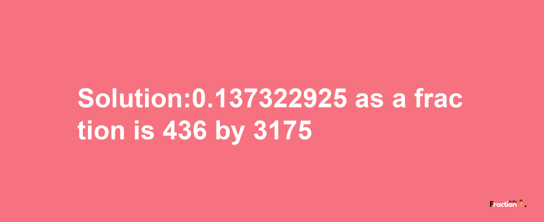 Solution:0.137322925 as a fraction is 436/3175