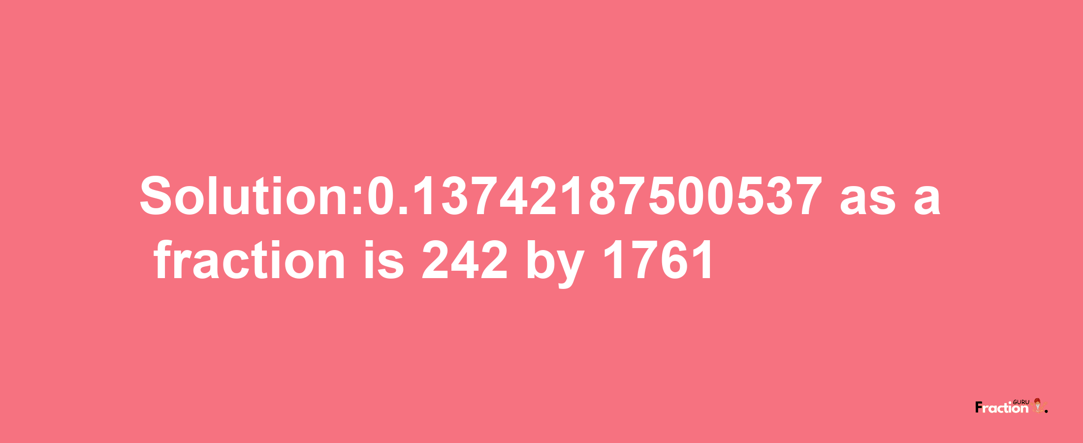 Solution:0.13742187500537 as a fraction is 242/1761