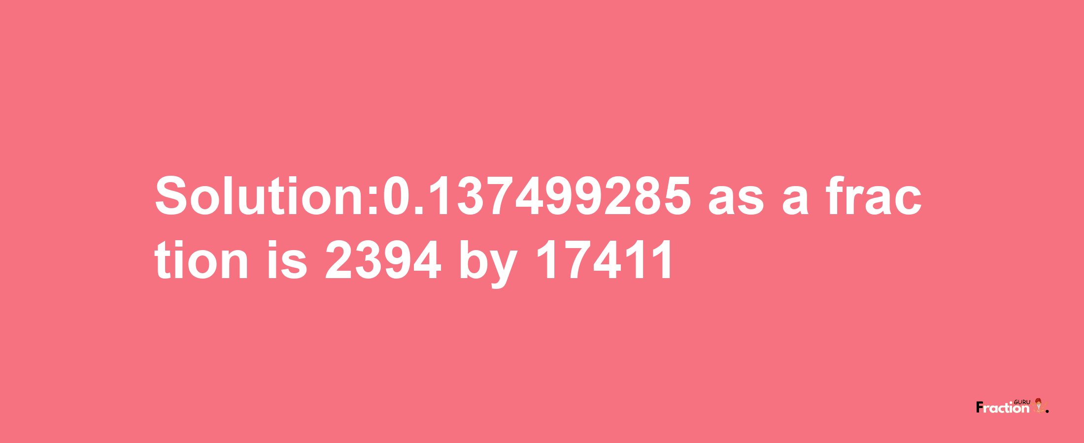 Solution:0.137499285 as a fraction is 2394/17411