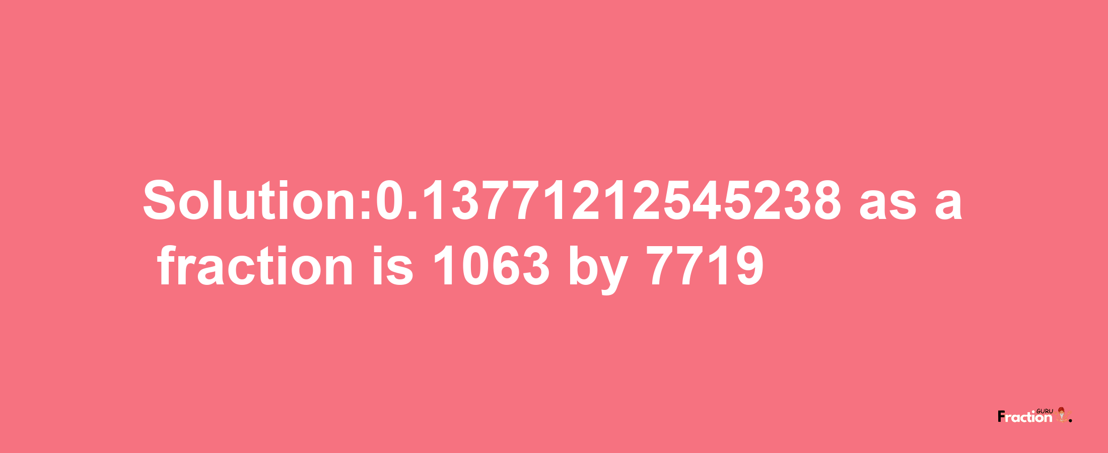 Solution:0.13771212545238 as a fraction is 1063/7719