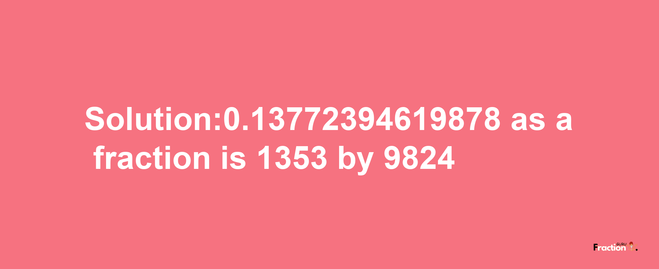 Solution:0.13772394619878 as a fraction is 1353/9824