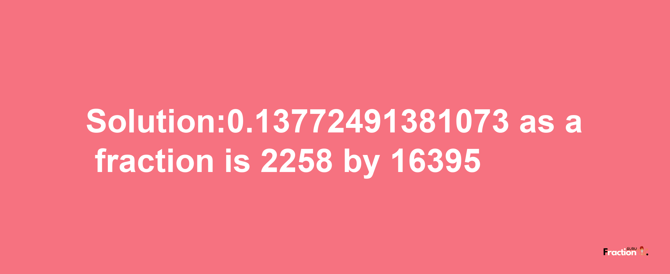 Solution:0.13772491381073 as a fraction is 2258/16395