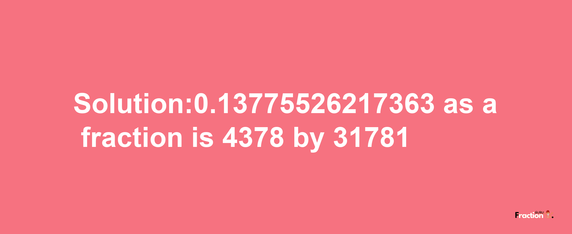 Solution:0.13775526217363 as a fraction is 4378/31781