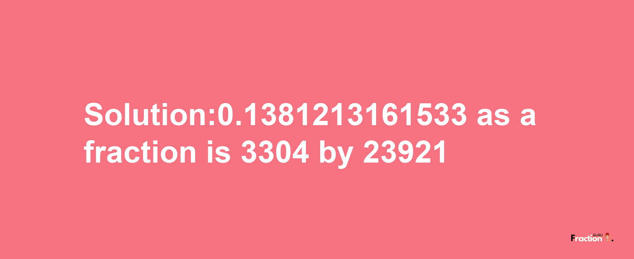 Solution:0.1381213161533 as a fraction is 3304/23921